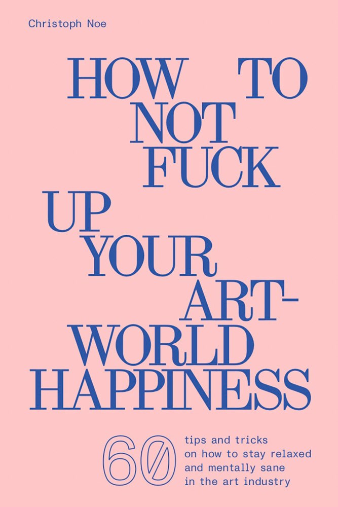 How to Not Fuck Up Your Art-World Happiness Vol. 1